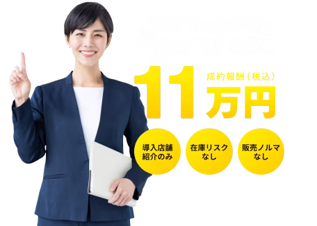 ご検討中のお客様を当社に紹介するだけ、成約報酬11万円、導入店舗紹介のみ、在庫リスクなし、販売ノルマなし