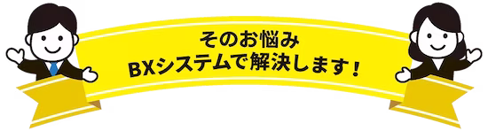 そのお悩みBXシステムで解決します!